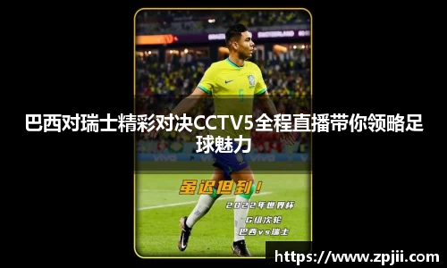 巴西对瑞士精彩对决CCTV5全程直播带你领略足球魅力