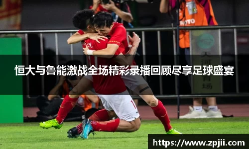 恒大与鲁能激战全场精彩录播回顾尽享足球盛宴