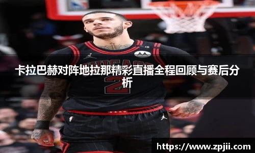 卡拉巴赫对阵地拉那精彩直播全程回顾与赛后分析