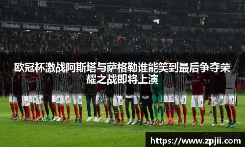 欧冠杯激战阿斯塔与萨格勒谁能笑到最后争夺荣耀之战即将上演