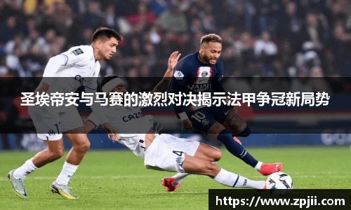 圣埃帝安与马赛的激烈对决揭示法甲争冠新局势