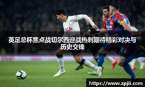 英足总杯焦点战切尔西迎战热刺期待精彩对决与历史交锋