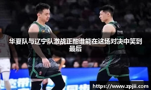 华夏队与辽宁队激战正酣谁能在这场对决中笑到最后