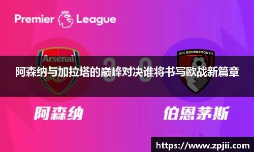阿森纳与加拉塔的巅峰对决谁将书写欧战新篇章