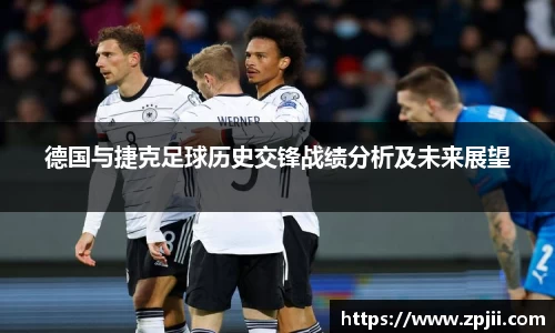 德国与捷克足球历史交锋战绩分析及未来展望
